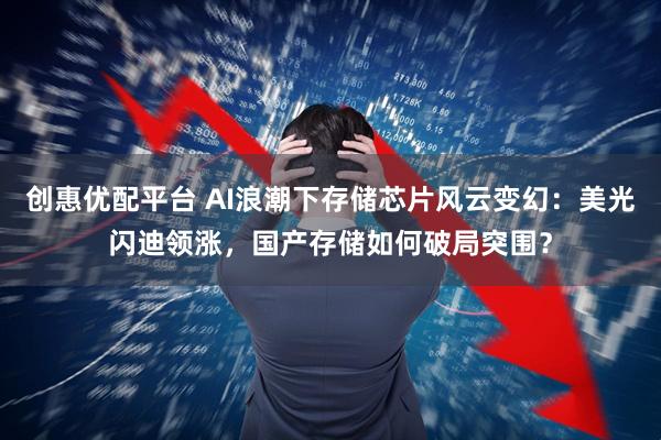 创惠优配平台 AI浪潮下存储芯片风云变幻：美光闪迪领涨，国产存储如何破局突围？