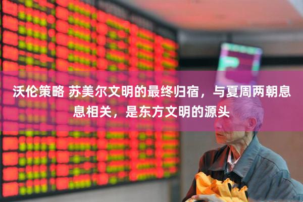 沃伦策略 苏美尔文明的最终归宿，与夏周两朝息息相关，是东方文明的源头