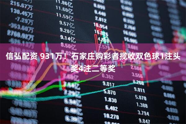 信弘配资 931万！石家庄购彩者揽收双色球1注头奖4注二等奖
