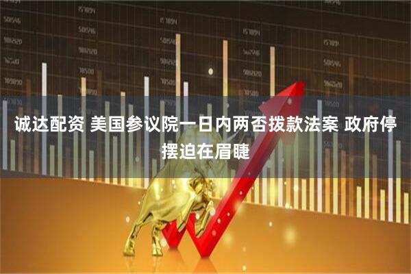 诚达配资 美国参议院一日内两否拨款法案 政府停摆迫在眉睫