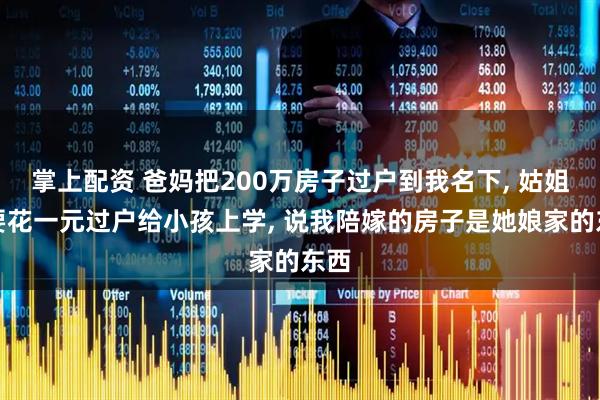 掌上配资 爸妈把200万房子过户到我名下, 姑姐想要花一元过户给小孩上学, 说我陪嫁的房子是她娘家的东西