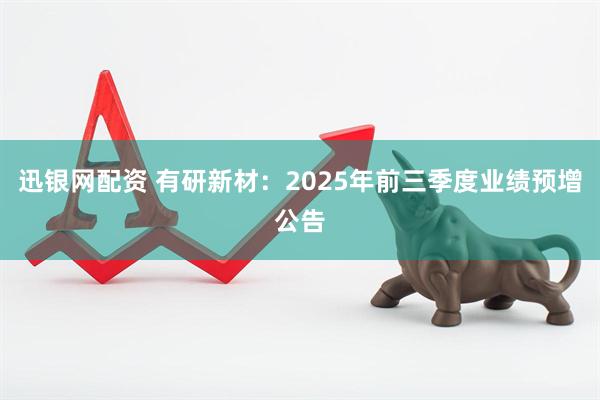 迅银网配资 有研新材：2025年前三季度业绩预增公告