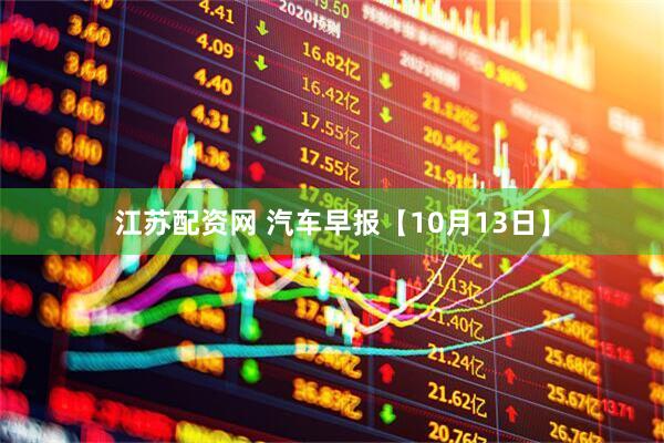 江苏配资网 汽车早报【10月13日】