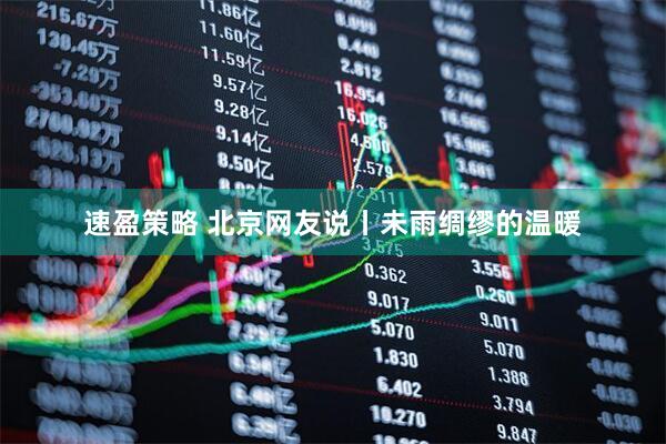 速盈策略 北京网友说丨未雨绸缪的温暖