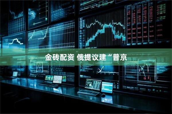 金砖配资 俄提议建“普京