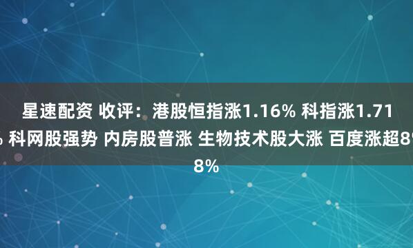 星速配资 收评：港股恒指涨1.16% 科指涨1.71% 科网股强势 内房股普涨 生物技术股大涨 百度涨超8%