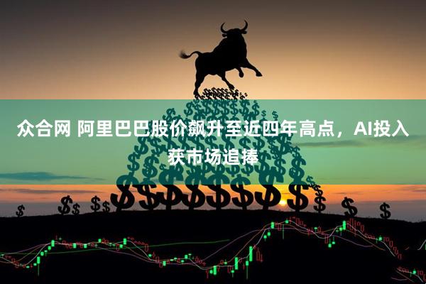 众合网 阿里巴巴股价飙升至近四年高点，AI投入获市场追捧